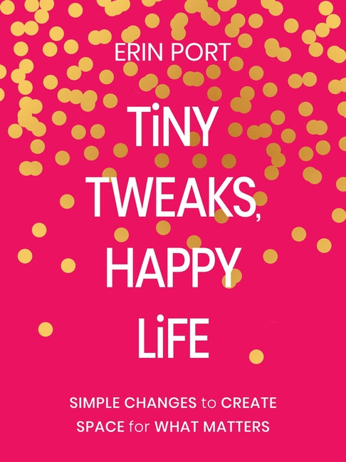 Tiny Tweaks, Happy Life: Simple Changes to Create Space for What Matters by Port, Erin
