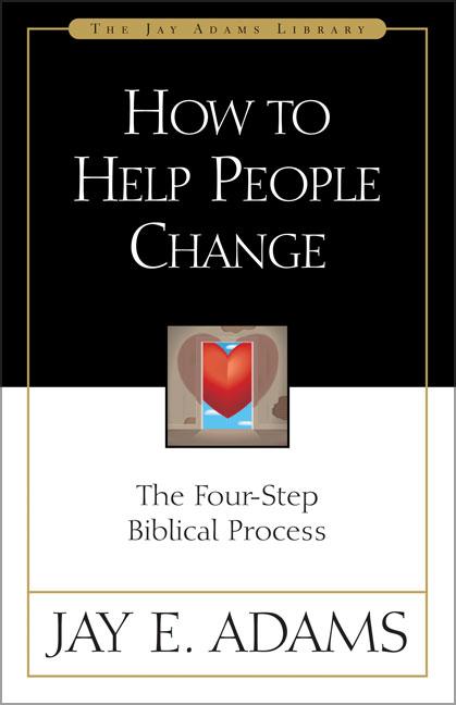 How to Help People Change: The Four-Step Biblical Process -- Jay E. Adams, Paperback