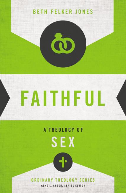 Faithful: A Theology of Sex -- Beth Felker Jones, Paperback
