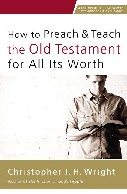 How to Preach and Teach the Old Testament for All Its Worth -- Christopher J. H. Wright, Paperback