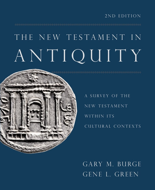 The New Testament in Antiquity, 2nd Edition: A Survey of the New Testament Within Its Cultural Contexts -- Gary M. Burge, Hardcover