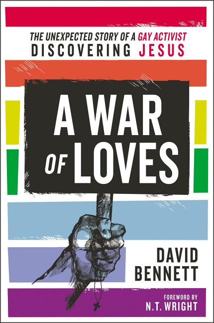 A War of Loves: The Unexpected Story of a Gay Activist Discovering Jesus -- David Bennett, Paperback