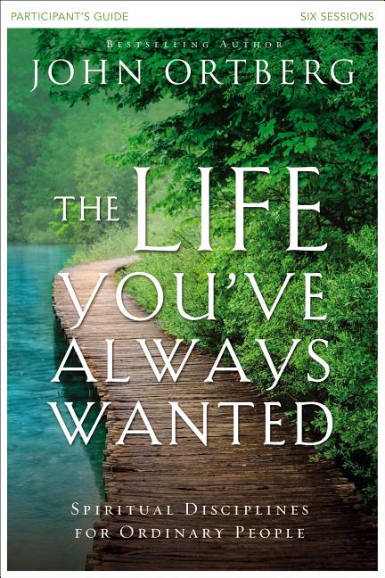 The Life You've Always Wanted Bible Study Participant's Guide: Spiritual Disciplines for Ordinary People -- John Ortberg, Paperback
