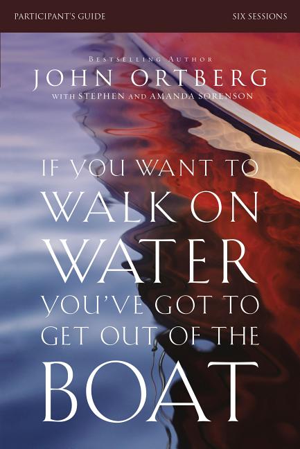 If You Want to Walk on Water, You've Got to Get Out of the Boat Bible Study Participant's Guide: A 6-Session Journey on Learning to Trust God -- John Ortberg, Paperback