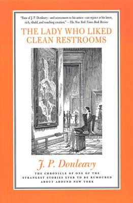 The Lady Who Liked Clean Restrooms: The Chronicle of One of the Strangest Stories Ever to Be Rumoured about Around New York by Donleavy, James Patrick