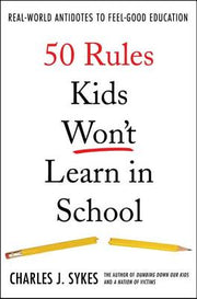 50 Rules Kids Won't Learn in School: Real-World Antidotes to Feel-Good Education by Sykes, Charles J.