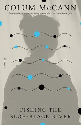 Fishing the Sloe-Black River: Stories by McCann, Colum