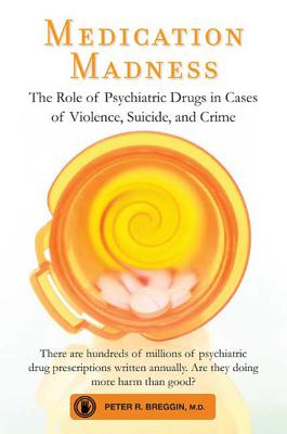 Medication Madness: The Role of Psychiatric Drugs in Cases of Violence, Suicide, and Crime -- Peter R. Breggin, Paperback