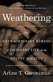 Weathering: The Extraordinary Stress of Ordinary Life in an Unjust Society by Geronimus, Arline T.