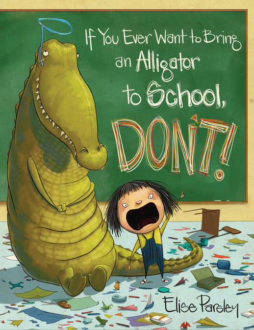 If You Ever Want to Bring an Alligator to School, Don't! -- Elise Parsley, Hardcover