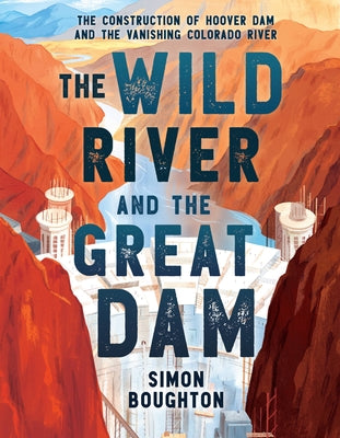 The Wild River and the Great Dam: The Construction of Hoover Dam and the Vanishing Colorado River -- Simon Boughton, Hardcover