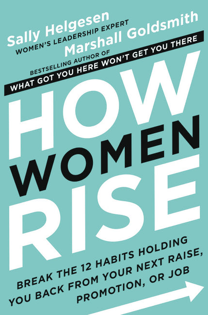How Women Rise: Break the 12 Habits Holding You Back from Your Next Raise, Promotion, or Job -- Sally Helgesen, Hardcover