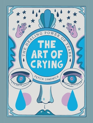 The Art of Crying: The Healing Power of Tears -- Pepita Sandwich, Hardcover