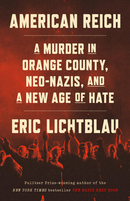 American Reich: A Murder in Orange County, Neo-Nazis, and a New Age of Hate -- Eric Lichtblau, Hardcover
