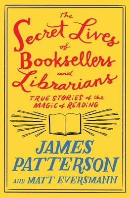 The Secret Lives of Booksellers and Librarians: True Stories of the Magic of Reading -- James Patterson, Hardcover