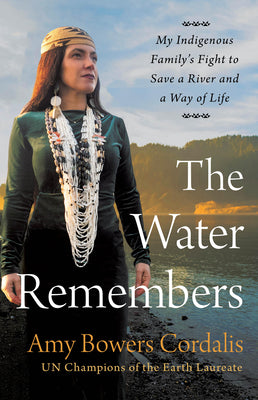 The Water Remembers: My Indigenous Family's Fight to Save a River and a Way of Life by Cordalis, Amy Bowers