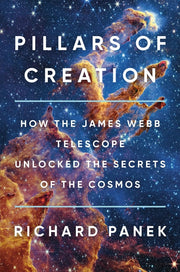 Pillars of Creation: How the James Webb Telescope Unlocked the Secrets of the Cosmos by Panek, Richard