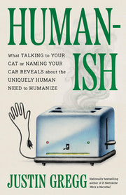 Humanish: What Talking to Your Cat or Naming Your Car Reveals about the Uniquely Human Need to Humanize by Gregg, Justin