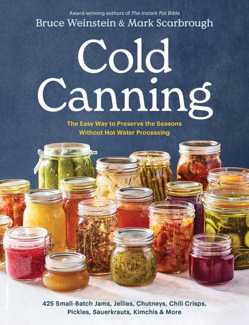 Cold Canning: The Easy Way to Preserve the Seasons Without Hot Water Processing (a Cookbook) -- Bruce Weinstein, Paperback