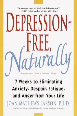Depression-Free, Naturally: 7 Weeks to Eliminating Anxiety, Despair, Fatigue, and Anger from Your Life by Larson, Joan Mathews