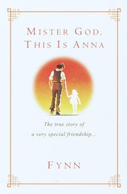 Mister God, This Is Anna: The True Story of a Very Special Friendship by Fynn