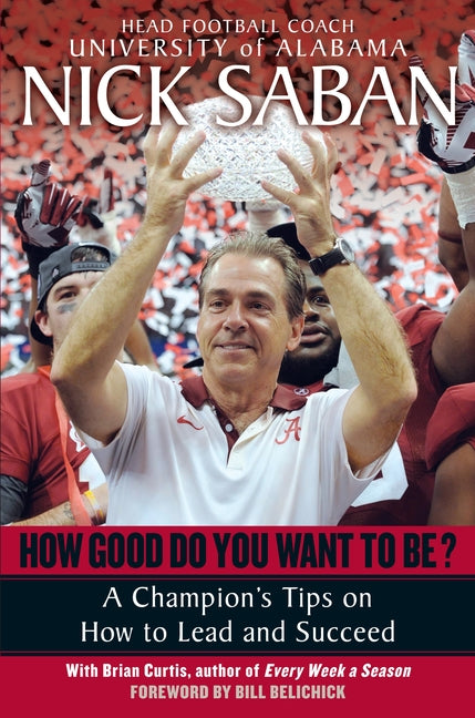 How Good Do You Want to Be?: A Champion's Tips on How to Lead and Succeed at Work and in Life -- Nick Saban, Paperback