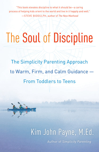 The Soul of Discipline: The Simplicity Parenting Approach to Warm, Firm, and Calm Guidance -- From Toddlers to Teens by Payne, Kim John