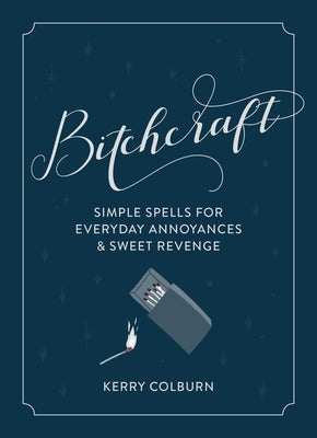 Bitchcraft: Simple Spells for Everyday Annoyances & Sweet Revenge by Colburn, Kerry