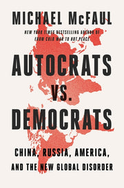 Autocrats vs. Democrats: China, Russia, America, and the New Global Disorder by McFaul, Michael