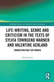 Life-Writing, Genre and Criticism in the Texts of Sylvia Townsend Warner and Valentine Ackland: Women Writing for Women by Granne, Ailsa