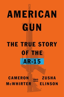 American Gun: The True Story of the Ar-15 by McWhirter, Cameron