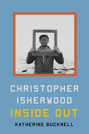 Christopher Isherwood Inside Out by Bucknell, Katherine