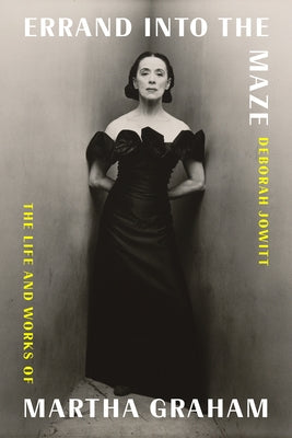Errand Into the Maze: The Life and Works of Martha Graham -- Deborah Jowitt, Hardcover