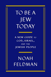 To Be a Jew Today: A New Guide to God, Israel, and the Jewish People by Feldman, Noah