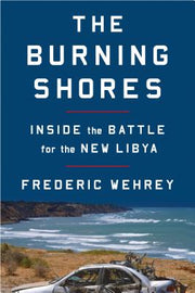 The Burning Shores: Inside the Battle for the New Libya by Wehrey, Frederic