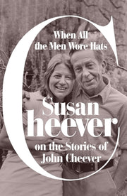 When All the Men Wore Hats: Susan Cheever on the Stories of John Cheever by Cheever, Susan