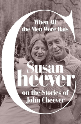 When All the Men Wore Hats: Susan Cheever on the Stories of John Cheever by Cheever, Susan
