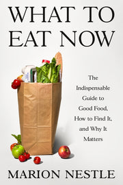 What to Eat Now: The Indispensable Guide to Good Food, How to Find It, and Why It Matters by Nestle, Marion