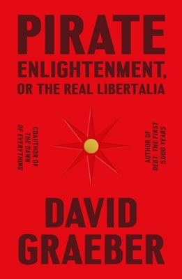 Pirate Enlightenment, or the Real Libertalia -- David Graeber, Hardcover