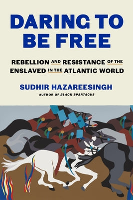 Daring to Be Free: Rebellion and Resistance of the Enslaved in the Atlantic World -- Sudhir Hazareesingh, Hardcover