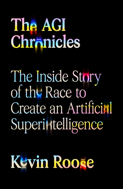 The Agi Chronicles: The Inside Story of the Race to Create an Artificial Superintelligence -- Kevin Roose, Hardcover