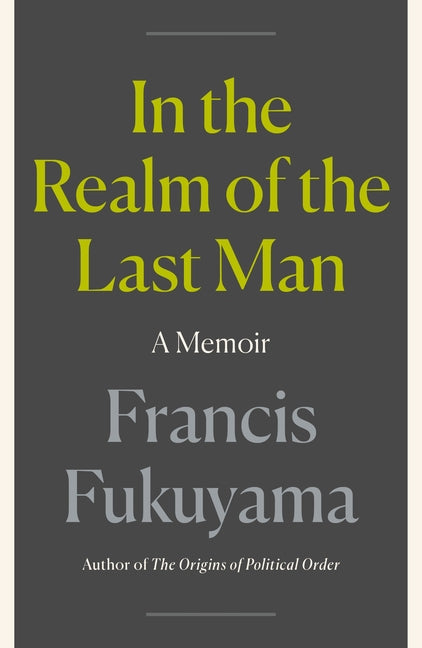 In the Realm of the Last Man: A Memoir -- Francis Fukuyama, Hardcover