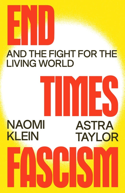 End Times Fascism: And the Fight for the Living World -- Naomi Klein, Hardcover