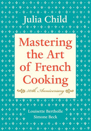 Mastering the Art of French Cooking, Volume I: 50th Anniversary Edition: A Cookbook by Child, Julia