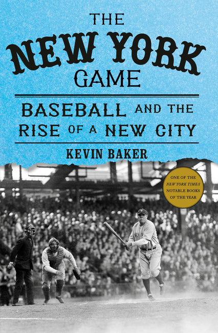 The New York Game: Baseball and the Rise of a New City by Baker, Kevin