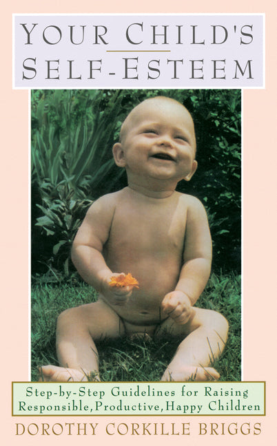 Your Child's Self-Esteem: Step-By-Step Guidelines for Raising Responsible, Productive, Happy Children -- Dorothy Briggs, Paperback