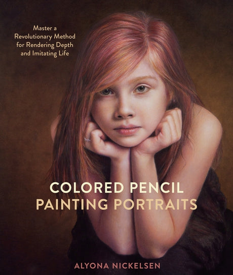 Colored Pencil Painting Portraits: Master a Revolutionary Method for Rendering Depth and Imitating Life -- Alyona Nickelsen, Paperback