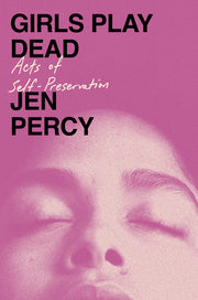 Girls Play Dead: Acts of Self-Preservation by Percy, Jen