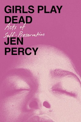 Girls Play Dead: Acts of Self-Preservation by Percy, Jen