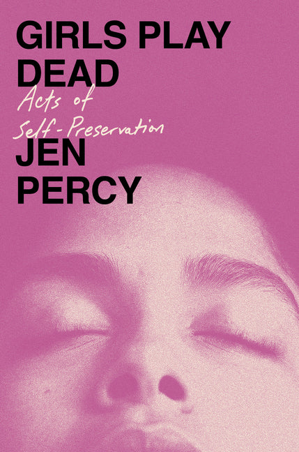 Girls Play Dead: Acts of Self-Preservation by Percy, Jen